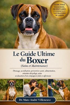 Le Guide Ultime du Boxer (Soins et Maintenance): Dressage, socialisation, prévention santé, alimentation, entretien du pelage, soins et éducation d'un compagnon fidèle et affectueux - Marc-André Villeneuve - cover