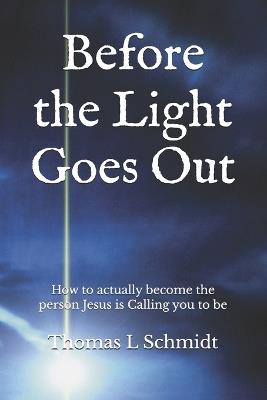 Before the Light Goes Out: How to actually become the person Jesus is Calling you to be - Thomas L Schmidt - cover