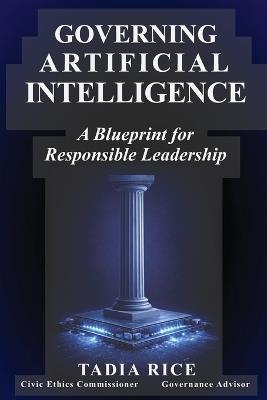Governing Artificial Intelligence: A Blueprint for Responsible Leadership - Tadia Rice - cover