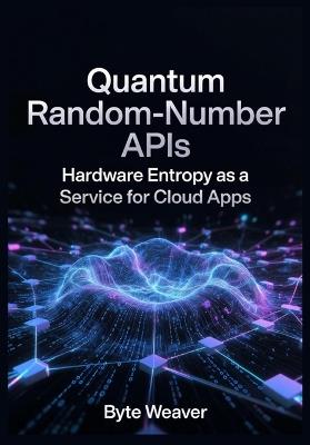 Quantum Random-Number APIs Hardware Entropy as a Service for Cloud Apps - Byte Weaver - cover