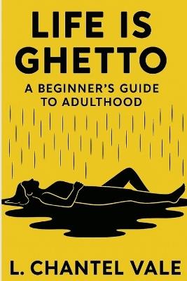 Life is Ghetto: A Beginner's Guide to Adulthood - L Chantel Vale - cover