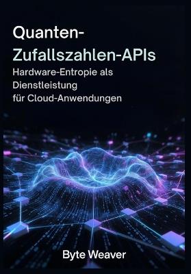 Quanten-Zufallszahlen-APIs Hardware-Entropie als Dienstleistung für Cloud-Anwendungen - Byte Weaver - cover