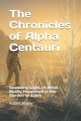 The Chronicles of Alpha Centauri: Shedding Light on What Really Happened in the Garden of Eden - Robert Muller - cover
