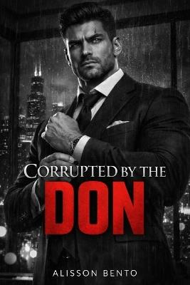 Corrupted by the Don: A Dark Mafia Thriller Romance - Alisson Bento - cover