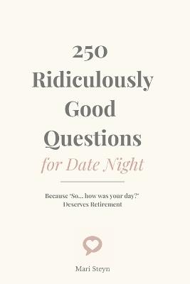 250 Ridiculously Good Questions for Date Night: Because "So... how was your day?" Deserves Retirement - Mari Steyn - cover
