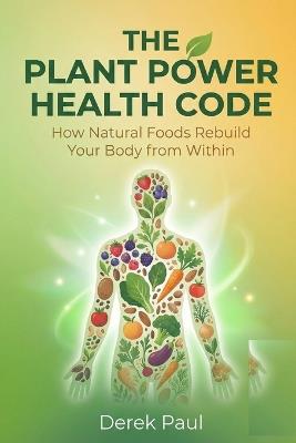 The Plant Power Health Code: How Natural Foods Rebuild Your Body from Within - Derek Paul - cover