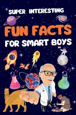 Super Interesting Fun Facts For Smart Boys: 1550 Fun and Mind-Blowing Facts About Universe, Water, History, Science, Animals, Space, Earth, History, Geography, and More - M Al-Wassit - cover