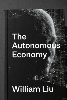 The Autonomous Economy: How Algorithms Took Control of Markets, Work, and Power - William Liu - cover