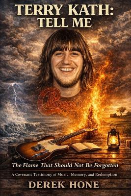 Terry Kath: Tell Me: The Flame That Should Not Be Forgotten: A Covenant Testimony of Music, Memory, and Redemption - Derek Hone - cover