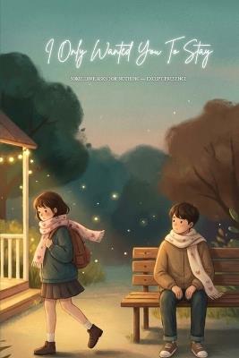 I Only Wanted You To Stay Some Love Asks for Nothing - Except Presence: A Love Story About Waiting, Staying, and Loving Without Demands - Amber Scott - cover