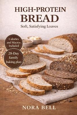 High Protein Bread: Soft, Satisfying Loaves - Nora Bell - cover