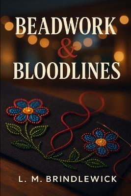 Beadwork & Bloodlines: A Small-Town Indigenous Second-Chance Romance of Family, Power, and Belonging - L M Brindlewick - cover