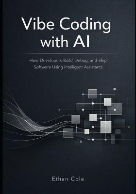 Vibe Coding with AI: How Developers Build, Debug, and Ship Software Using Intelligent Assistants - Ethan Cole - cover