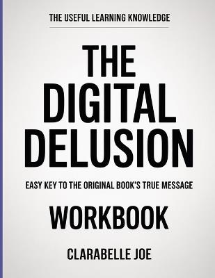 The Useful Learning Knowledge The Digital Delusion: Easy Key to the Original Book's True Message - Clarabelle Joe - cover