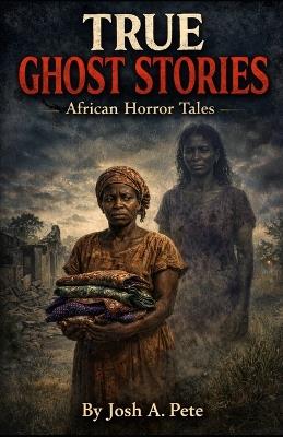 True Ghost Stories: African Horror Tales - Josh A Pete - cover