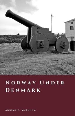 Norway Under Denmark: The Four Hundred Year Night - Adrian E Markham - cover