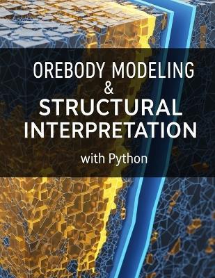 Orebody Modeling & Structural Interpretation With Python: Implicit modeling, fault network modeling, vein/lode geometry reconstruction, domaining strategies, and integrating mapping/drillhole/assay data for narrow-vein precious metal systems - S Goldstein - cover