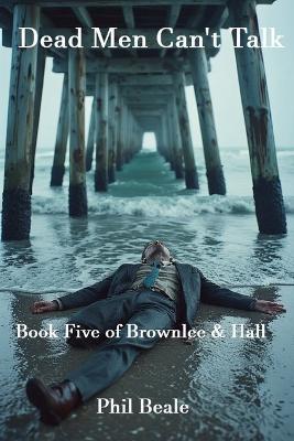 Dead Men Can't Talk: Book5 of Brownlee & Hall - Phil Beale - cover