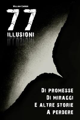 77 Illusioni: Di promesse, di miraggi e altre storie a perdere. - William Carrer - cover