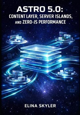 Astro 5.0: Content Layer, Server Islands, and Zero-Js Performance: Build Lightning-Fast Websites with Multi-Framework Support, Type-Safe Content Collections, and Modern SEO Optimization - Elina Skyler - cover