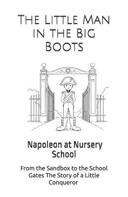 The Little Man in the Big Boots: From the Sandbox to the School Gates The Story of a Little Conqueror Napoleon at Nursery School - Benjamin Trautmann - cover