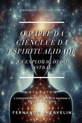 O Papel Da Ciência E Da Espiritualidade: Na Exploração Do Astral - Fernando Snervelin - cover