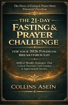 The 21-Day Fasting & Prayer Challenge for Your 2026 Financial Breakthrough: Biblical Wealth Strategies That Unlock Provision, Debt Freedom & Supernatural Income - Collins Asein - cover