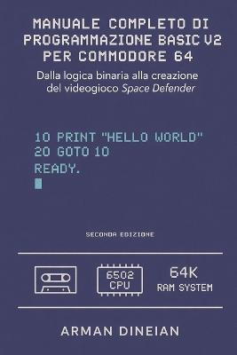 Manuale Completo Di Programmazione Basic V2 Per Commodore 64: Dalla logica binaria alla creazione del gioco Space Defender - Arman Dineian - cover