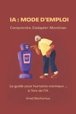 Ia: Mode d'emploi Comprendre. S'adapter. monétiser.: Le guide simple pour devenir IA-proof en moins 30 jours: outils gratuits, prompts, productivité et revenus supplémentaires. - Imad Benhamza - cover