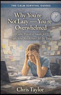 Why You're Not Lazy - You're Overwhelmed: A Calm, Practical Guide for People Who Feel Behind All the Time - Chris Taylor - cover