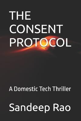 The Consent Protocol: A Domestic Tech Thriller - Sandeep Rao - cover