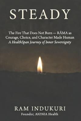 Steady: The Fire That Does Not Burn - RĀMA as Courage, Choice, and Character Made Human A HealthSpan Journey of Inner Sovereignty - Ram Indukuri - cover