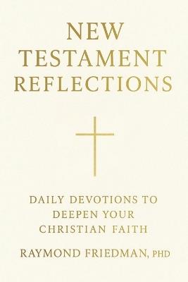 New Testament Reflections: Daily Devotions to Deepen Your Christian Faith - Raymond Friedman - cover