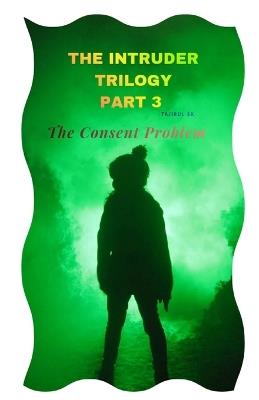 The Intruder Trilogy: The Consent Problem - Tajirul Sk - cover