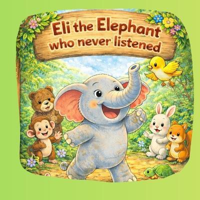 Eli the Elephant who never listened: A heartwarming jungle story about Eli, a proud elephant who learns the importance of listening - Elisha Tailor - cover