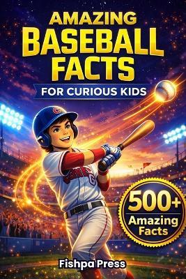 Amazing Baseball Facts for Curious Kids: 500+ Fun, Fascinating & True Baseball Facts for Kids Ages 8-14 - Fishpa Press - cover