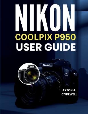 Nikon Coolpix P950 User Guide - Axton J Codewell - cover