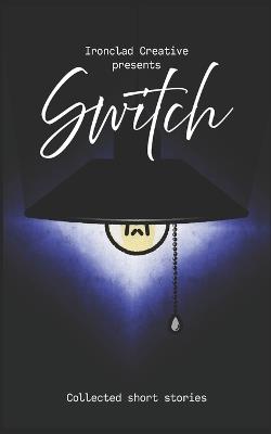 Switch: Short Stories: An Ironclad Creative Short Story Collection - Harry Dobbs,Alexandra O'Sullivan,Shelley Jay Barratt - cover