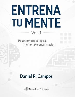 Entrena tu mente - Vol. 1: Ejercicios de lógica, memoria y concentración para mantener la mente activa - Daniel R Campos - cover