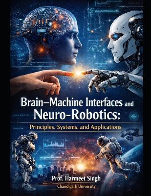 Brain-Machine Interfaces and Neuro-Robotics: Principles, Systems, and Applications - Harmeet Singh Chandigarh University - cover