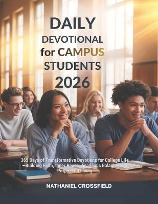 Daily Devotional for Campus Students 2026: 365 Days of Transformative Devotions for College Life-Building Faith, Inner Peace, Academic Balance, and Purposeful Living - Nathaniel Crossfield - cover