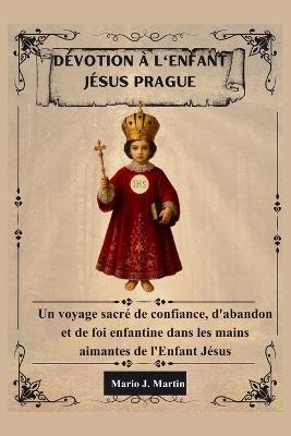 Dévotion À l'Enfant Jésus Prague: Un voyage sacré de confiance, d'abandon et de foi enfantine dans les mains aimantes de l'Enfant Jésus. - Mario J Martin - cover