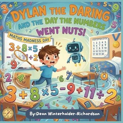 Dylan The Daring And The Day The Numbers Went Nuts: A Fun Maths Adventure About Confidence, Courage, and Problem-Solving - Dean Winterhalder-Richardson - cover