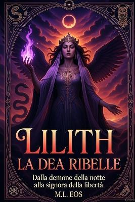 Lilith: La Dea ribelle: Da demone della notte a signora della libertà - M L Eos - cover