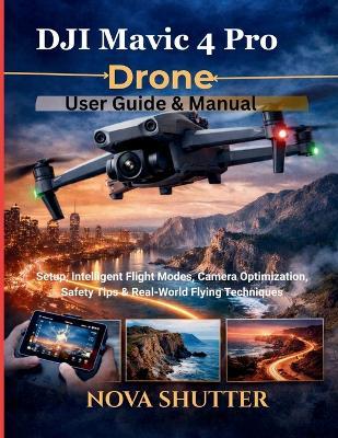 DJI Mavic 4 Pro Drone User Guide & Manual: Setup, Intelligent Flight Modes, Camera Optimization, Safety Tips & Real-World Flying Techniques - Nova Shutter - cover
