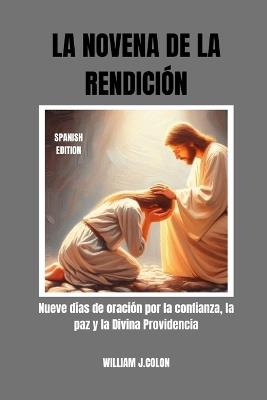 La Novena de la Rendición: Nueve días de oración por la confianza, la paz y la Divina Providencia - William J Colon - cover