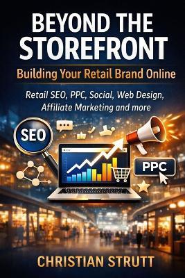 Beyond the Storefront: Building Your Retail Brand Online: Retail SEO, PPC, Social, Web Design, Affiliate Marketing and more - Christian Strutt - cover