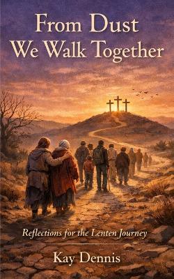 From Dust We Walk Together: Reflections for the Lenten Journey - Kay Dennis - cover