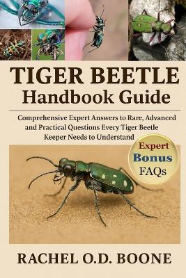 Tiger Beetle Handbook Guide: Comprehensive Expert Answers to Rare, Advanced, and Practical Questions Every Tiger Beetle Keeper Needs to Understand - Rachel O D Boone - cover
