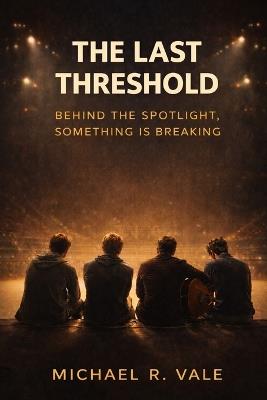 The Last Threshold: Behind the Spotlight Something is Breaking - Michael R Vale - cover